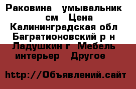 Раковина , умывальник CERSANIT 55 см › Цена ­ 1 000 - Калининградская обл., Багратионовский р-н, Ладушкин г. Мебель, интерьер » Другое   